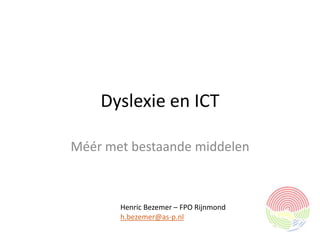 Dyslexie en ICT

Méér met bestaande middelen



       Henric Bezemer – FPO Rijnmond
       h.bezemer@as-p.nl
 