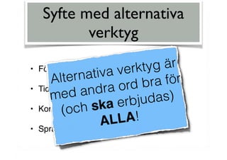 Syfte med alternativa
verktyg
• Förebyggande
• Tidiga insatser
• Kompenserande
• Språk-, läs- och skrivutvecklande
Alternativa verktyg är
med andra ord bra för
(och ska erbjudas)
ALLA!
 