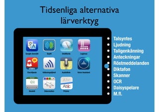 Tidsenliga alternativa
lärverktyg
• Talsyntes
• Ljudning
• Taligenkänning
• Anteckningar
• Röstmeddelanden
• Diktafon
• Skanner
• OCR
• Daisyspelare
• M.ﬂ.
Google översätt SayHi IntoWords Legimus
AudioNote Voice AssistantInläsningstjänstClaroSpeak
Skolstil Educreation Prizmo
 