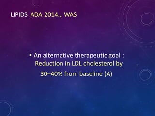 LIPIDS ADA 2014… WAS
 An alternative therapeutic goal :
Reduction in LDL cholesterol by
30–40% from baseline (A)
 