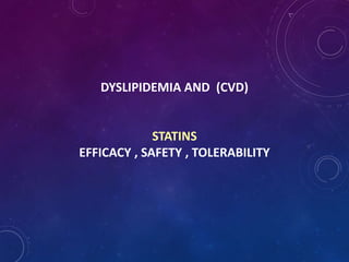 DYSLIPIDEMIA AND (CVD)
STATINS
EFFICACY , SAFETY , TOLERABILITY
 