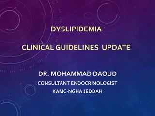 DYSLIPIDEMIA
CLINICAL GUIDELINES UPDATE
DR. MOHAMMAD DAOUD
CONSULTANT ENDOCRINOLOGIST
KAMC-NGHA JEDDAH
 