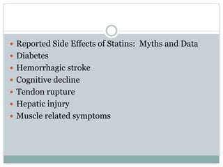  Reported Side Effects of Statins: Myths and Data
 Diabetes
 Hemorrhagic stroke
 Cognitive decline
 Tendon rupture
 Hepatic injury
 Muscle related symptoms
 