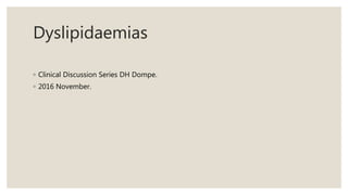 Dyslipidaemias
◦ Clinical Discussion Series DH Dompe.
◦ 2016 November.
 