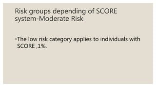 Risk groups depending of SCORE
system-Moderate Risk
◦The low risk category applies to individuals with
SCORE ,1%.
 