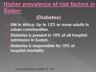  DM in Africa: Up to 13% or more adults in 
urban communities. 
 Diabetes is present in 10% of all hospital 
admission in Sudan. 
 Diabetes is responsible for 10% of 
hospital mortality. 
Source:Diabetes Int 2000; 10: 18-9. 
 