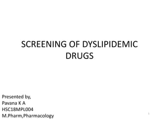 SCREENING OF DYSLIPIDEMIC
DRUGS
1
Presented by,
Pavana K A
HSC18MPL004
M.Pharm,Pharmacology
 