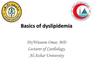 Basics of dyslipidemia
Dr/Waseem Omar, MD
Lecturer of Cardiology,
Al-Azhar University
 