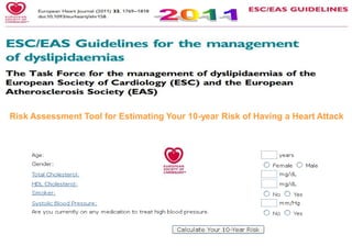 Risk Levels
 High Risk:
 A calculated SCORE ≥5 to <10%
 Markedly elevated single risk factors
 Moderate Risk:
 A calculated SCORE ≥1 to <5%
 Low Risk:
 A calculated SCORE <1%
ESC/EAS Guidelines for the management of dyslipidaemias. Eur Heart J. 2011 Jul;32(14):1769-818.
 