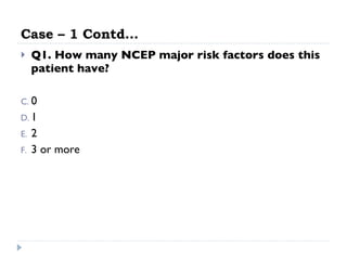 Case – 1 Contd… Q1. How many NCEP major risk factors does this patient have?  0 1 2 3 or more 