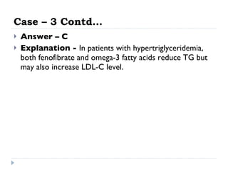 Case – 3 Contd… Answer – C Explanation -  In patients with hypertriglyceridemia, both fenofibrate and omega-3 fatty acids reduce TG but may also increase LDL-C level. 