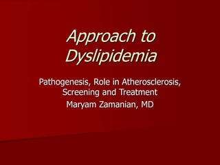 Approach to
Dyslipidemia
Pathogenesis, Role in Atherosclerosis,
Screening and Treatment
Maryam Zamanian, MD
 