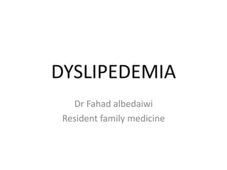 DYSLIPEDEMIA
Dr Fahad albedaiwi
Resident family medicine
 