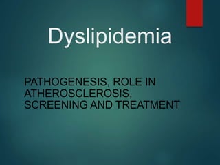 Dyslipidemia
PATHOGENESIS, ROLE IN
ATHEROSCLEROSIS,
SCREENING AND TREATMENT
 