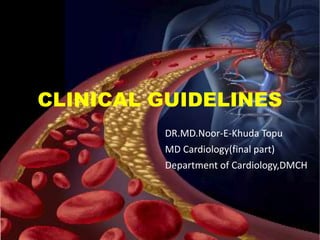 CLINICAL GUIDELINES
DR.MD.Noor-E-Khuda Topu
MD Cardiology(final part)
Department of Cardiology,DMCH.
 