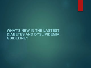WHAT’S NEW IN THE LASTEST
DIABETES AND DYSLIPIDEMIA
GUIDELINE?
 