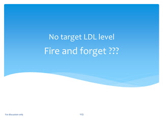 Fire and forget ???
No target LDL level
For discussion only 113
 