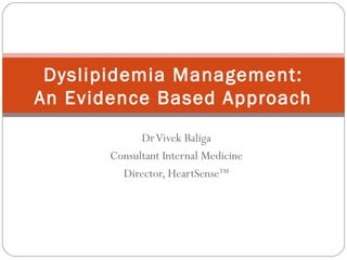 DrVivek Baliga
Consultant Internal Medicine
Director, HeartSenseTM
Dyslipidemia Management:
An Evidence Based Approach
 