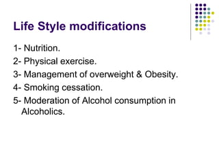 Life Style modifications
1- Nutrition.
2- Physical exercise.
3- Management of overweight & Obesity.
4- Smoking cessation.
5- Moderation of Alcohol consumption in
Alcoholics.
 