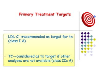 • LDL-C→recommended as target for tx
(class I A)
• TC→considered as tx target if other
analyses are not available (class IIa A)
Primary Treatment Targets
 