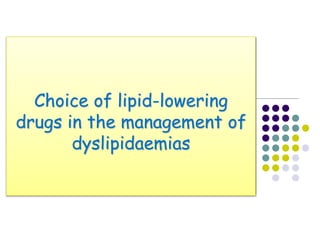 Choice of lipid-lowering
drugs in the management of
dyslipidaemias
 