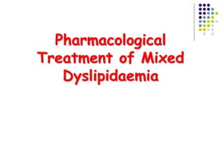 Pharmacological
Treatment of Mixed
Dyslipidaemia
 