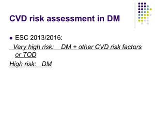 CVD risk assessment in DM
 ESC 2013/2016:
Very high risk: DM + other CVD risk factors
or TOD
High risk: DM
 