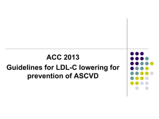 ACC 2013
Guidelines for LDL-C lowering for
prevention of ASCVD
 