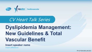 PP-LIP-IDN-0090-JAN-2021
CV Heart Talk Series
Dyslipidemia Management:
New Guidelines & Total
Vascular Benefit
Insert speaker name
Insert affiliations
 