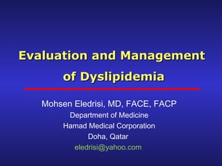 Evaluation and ManagementEvaluation and Management
of Dyslipidemiaof Dyslipidemia
Mohsen Eledrisi, MD, FACE, FACP
Department of Medicine
Hamad Medical Corporation
Doha, Qatar
eledrisi@yahoo.com
 