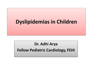 Dyslipidemias in Children
Dr. Adhi Arya
Fellow Pediatric Cardiology, FEHI
 