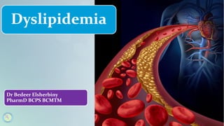 Dyslipidemia
Dr Bedeer Elsherbiny
PharmD BCPS BCMTM
 