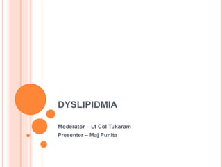 DYSLIPIDMIA
Moderator – Lt Col Tukaram
Presenter – Maj Punita
 
