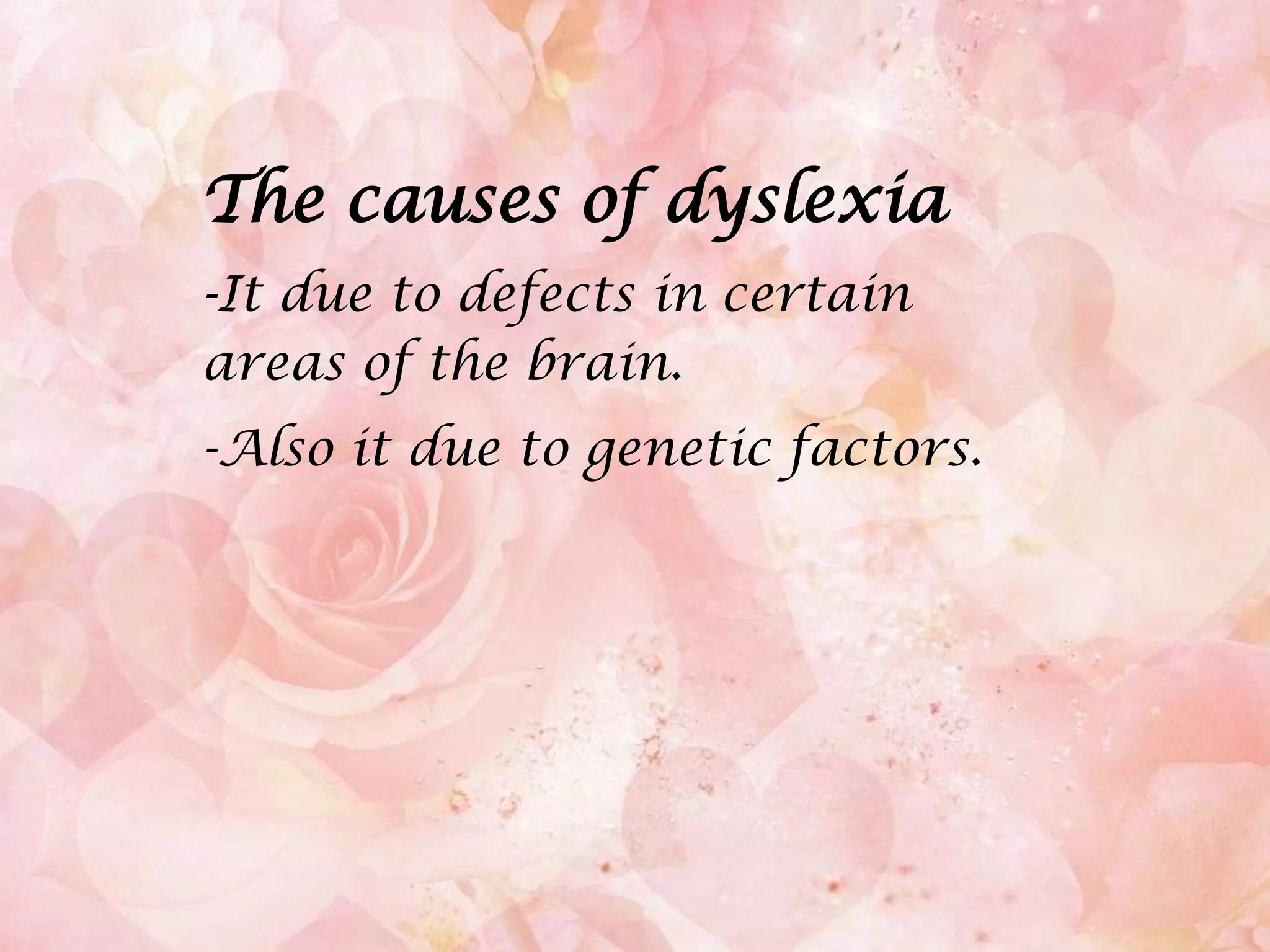 The causes of dyslexia-It due to defects in certain areas of the brain.-Also it due to genetic factors.