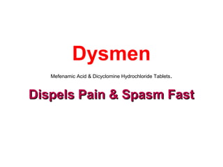 Dysmen
Mefenamic Acid & Dicyclomine Hydrochloride Tablets.
Dispels Pain & Spasm FastDispels Pain & Spasm Fast
 