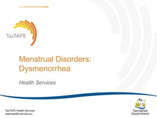 Menstrual Disorders:
Dysmenorrhea
Health Services

TasTAFE Health Services
www.tastafe.tas.edu.au

Menstrual Disorders: Dysmenorrhea | Page 1

 