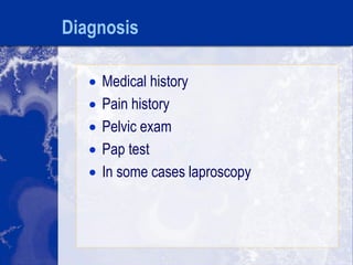 Diagnosis
 Medical history
 Pain history
 Pelvic exam
 Pap test
 In some cases laproscopy
 