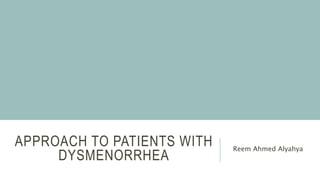 APPROACH TO PATIENTS WITH
DYSMENORRHEA
Reem Ahmed Alyahya
 
