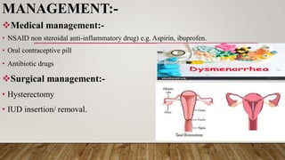 MANAGEMENT:-
Medical management:-
• NSAID non steroidal anti-inflammatory drug) e.g. Aspirin, ibuprofen.
• Oral contraceptive pill
• Antibiotic drugs
Surgical management:-
• Hysterectomy
• IUD insertion/ removal.
 