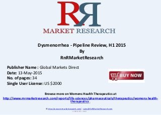 Browse more on Womens Health Therapeutics at
http://www.rnrmarketresearch.com/reports/life-sciences/pharmaceuticals/therapeutics/womens-health-
therapeutics .
Dysmenorrhea - Pipeline Review, H1 2015
By
RnRMarketResearch
© http://www.rnrmarketresearch.com/ ; sales@RnRMarketResearch.com
+1 888 391 5441
Publisher Name : Global Markets Direct
Date: 13-May-2015
No. of pages: 34
Single User License: US $2000
 