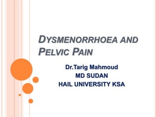 DYSMENORRHOEA AND
PELVIC PAIN
Dr.Tarig Mahmoud
MD SUDAN
HAIL UNIVERSITY KSA
 