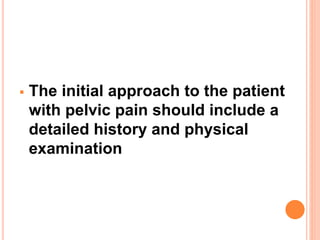  The initial approach to the patient
with pelvic pain should include a
detailed history and physical
examination
 