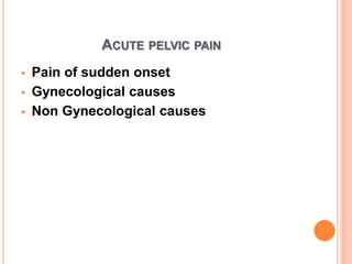 ACUTE PELVIC PAIN
 Pain of sudden onset
 Gynecological causes
 Non Gynecological causes
 