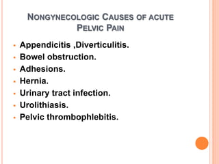 NONGYNECOLOGIC CAUSES OF ACUTE
PELVIC PAIN
 Appendicitis ,Diverticulitis.
 Bowel obstruction.
 Adhesions.
 Hernia.
 Urinary tract infection.
 Urolithiasis.
 Pelvic thrombophlebitis.
 