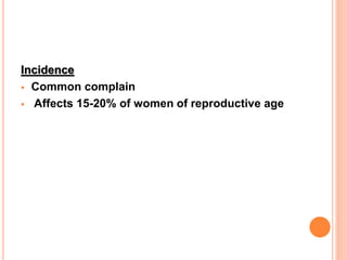 Incidence
 Common complain
 Affects 15-20% of women of reproductive age
 
