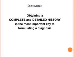 DIAGNOSIS
Obtaining a
COMPLETE and DETAILED HISTORY
is the most important key to
formulating a diagnosis
 