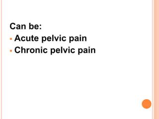Can be:
 Acute pelvic pain
 Chronic pelvic pain
 