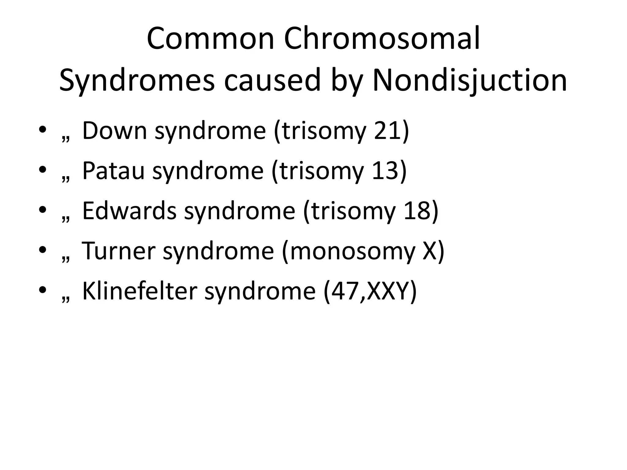 Common Chromosomal
Syndromes caused by Nondisjuction
•
•
•
•
•

„
„
„
„
„

Down syndrome (trisomy 21)
Patau syndrome (trisomy 13)
Edwards syndrome (trisomy 18)
Turner syndrome (monosomy X)
Klinefelter syndrome (47,XXY)

 