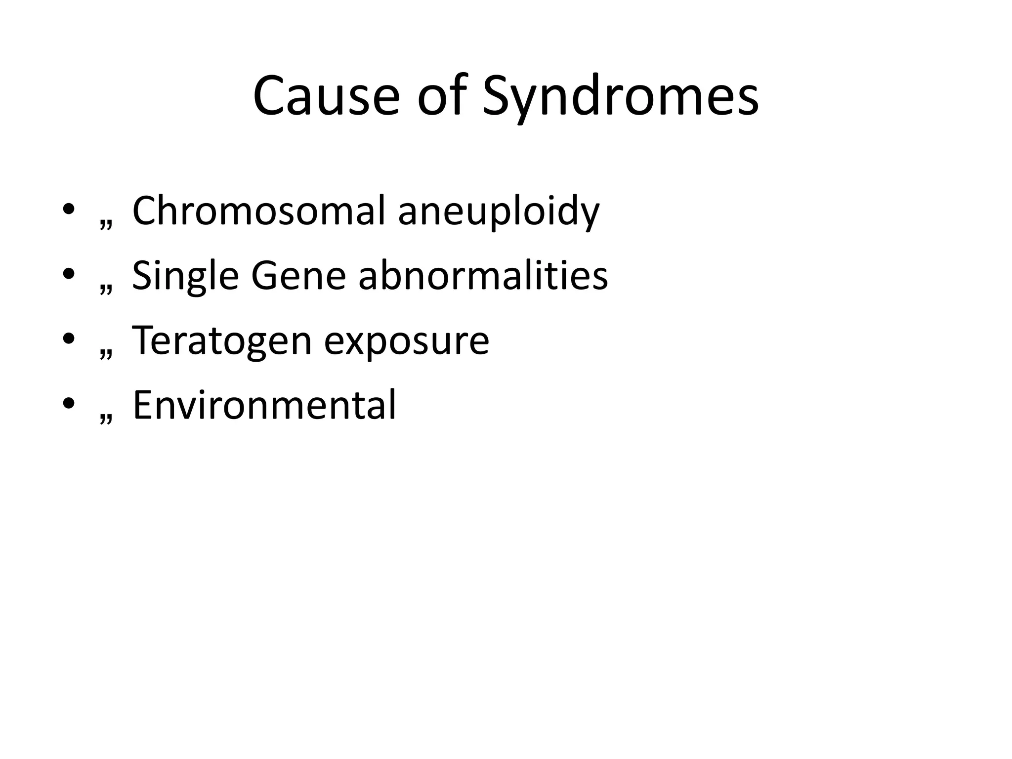 Cause of Syndromes
•
•
•
•

„
„
„
„

Chromosomal aneuploidy
Single Gene abnormalities
Teratogen exposure
Environmental

 