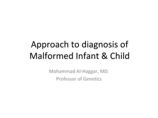 Approach to diagnosis of
Malformed Infant & Child
Mohammad Al-Haggar, MD.
Professor of Genetics
 